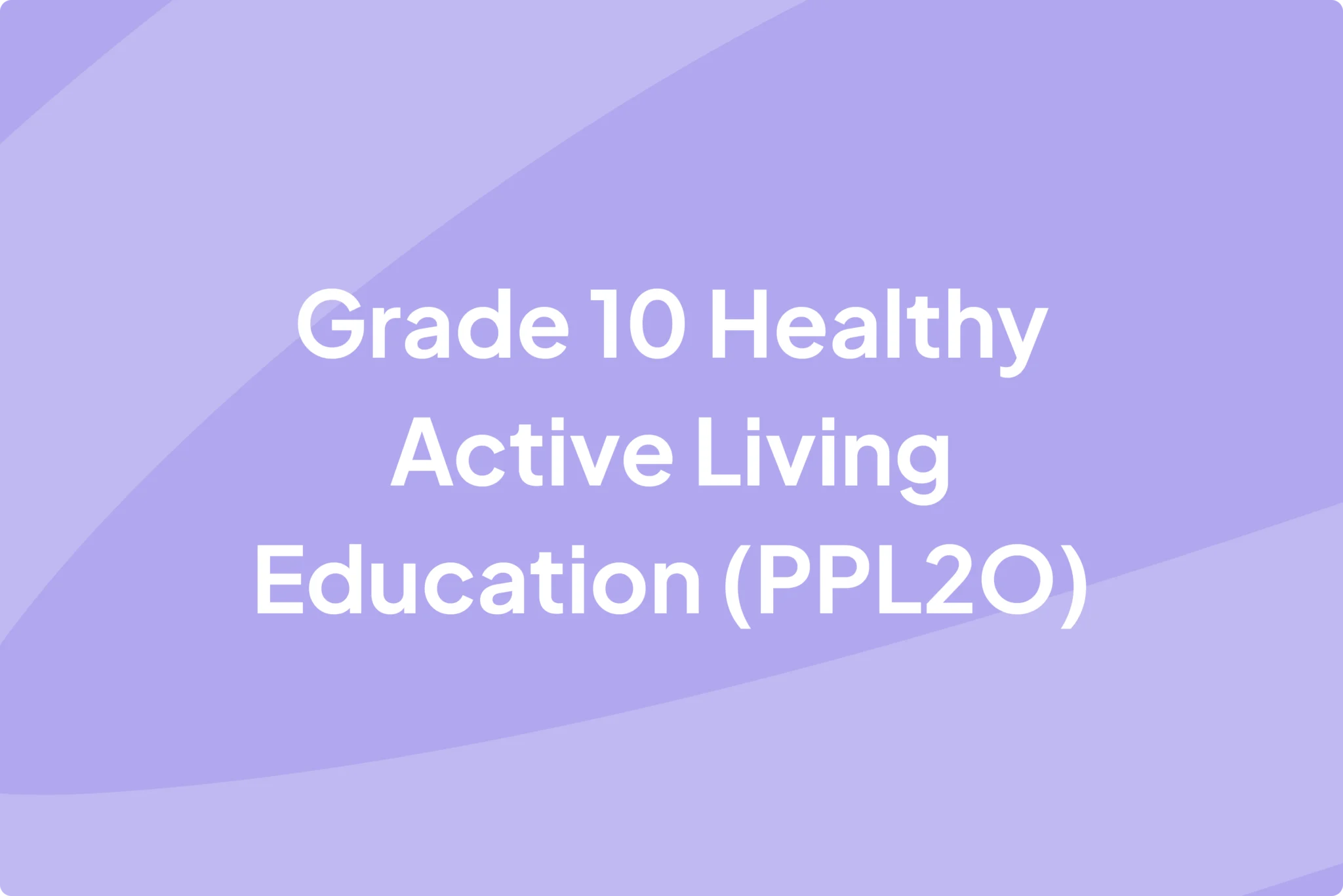 Grade 10 Healthy Active Living Education - PPL20
